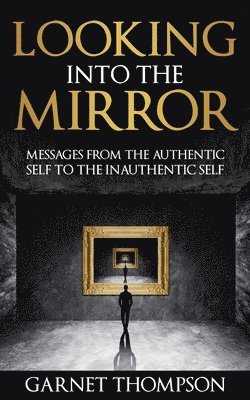 Looking into the Mirror - Messages from the Authentic Self to the Inauthentic Self 1