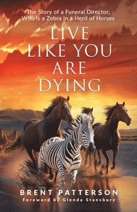 bokomslag Live Like You Are Dying: The Story of a Funeral Director, Who Is a Zebra in a Herd of Horses