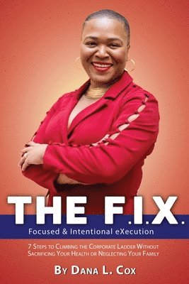 The F.I.X. (Focused & Intentional EXecution): 7 Steps to Climbing the Corporate Ladder Without Sacrificing Your Health or Neglecting Your Family 1