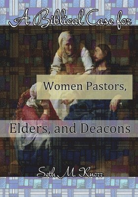 bokomslag Biblical Case for Women Pastors, Elders, and Deacons