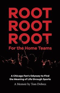 bokomslag Root Root Root for the Home Teams- A Chicago Fan's Odyssey to Find the Meaning of Life Through Sports