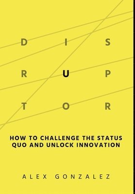 Disruptor: How to Challenge the Status Quo and Unlock Innovation