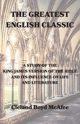 bokomslag The Greatest English Classic, A Study of the King James Version of the Bible and Its Influence on Life and Literature