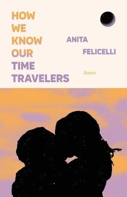 Anita Felicelli - How We Know Our Time Travelers: Stories, Häftad