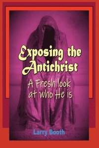 bokomslag Exposing the Antichrist- A fresh look at who he is