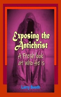 bokomslag Exposing the Antichrist- A fresh look at who he is