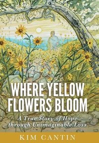 bokomslag Where Yellow Flowers Bloom: A True Story of Hope through Unimaginable Loss