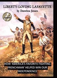 bokomslag Liberty-Loving Lafayette: How 'America's Favorite Fighting Frenchman' Helped Win Our Independence