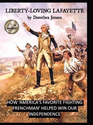 Liberty-Loving Lafayette: How 'America's Favorite Fighting Frenchman' Helped Win Our Independence 1