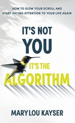 Marylou Kayser, MaryLou Kayser - It's Not You, It's the Algorithm: How to Slow Your Scroll and Start Paying Attention to Your Life Again, Inbunden