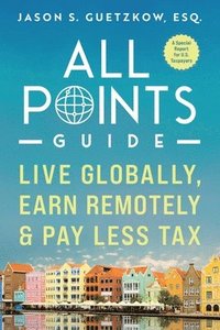 bokomslag All Points Guide Live Globally, Earn Remotely & Pay Less Tax