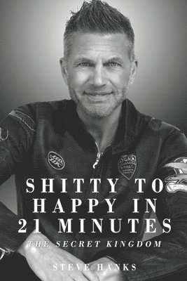 Steve Hanks - Shitty to Happy in 21 Minutes THE SECRET KINGDOM, Häftad