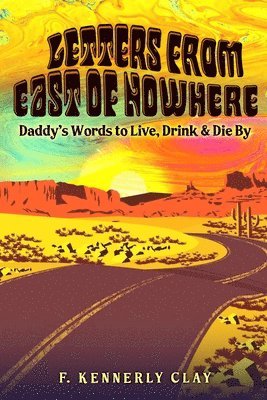 F. Kennerly Clay, F Kennerly Clay - Letters from East of Nowhere: Daddy's Words to Live, Drink & Die By, Häftad