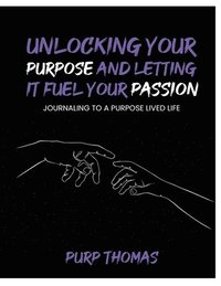 bokomslag Unlocking Your Purpose and Letting It Fuel Your Passion