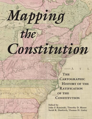 John P. Kaminski, Timothy D. Moore, Sarah Danforth, Thomas Linley - Mapping the Constitution, Inbunden
