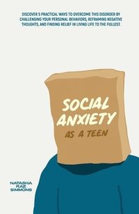 bokomslag Social Anxiety As A Teen: Discover 5 Practical Ways to Overcome This Disorder by Challenging Your Personal Behaviors, Reframing Negative Thought