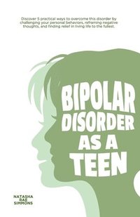 bokomslag Bipolar Disorder As A Teen: Discover 5 practical ways to overcome this disorder by challenging your personal behaviors, reframing negative thought