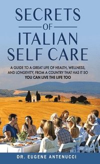 bokomslag The Secrets of Italian Self Care. A Guide to a Great Life of Health, Wellness, and Longevity, From a Country That Has It So You Can Live the Life Too