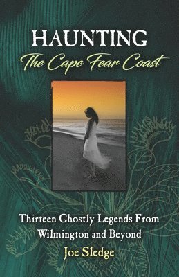 Joe Sledge - Haunting The Cape Fear Coast: Thirteen Ghostly Legends From Wilmington And Beyond, Häftad