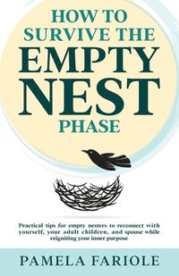 bokomslag How to Survive the Empty Nest Phase: Practical tips for empty nesters to reconnect with yourself, your adult children, and spouse while reigniting you