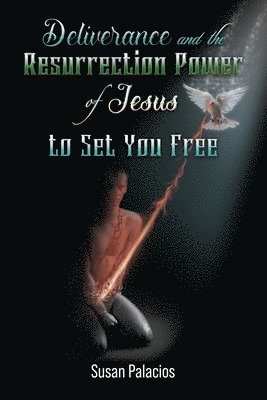 Deliverance and the Resurrection Power of Jesus to Set You Free 1