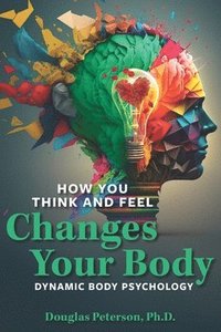 bokomslag How You Think and Feel Changes Your Body