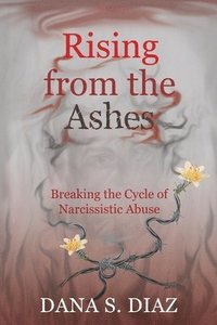 bokomslag Rising from the Ashes: Breaking the Cycle of Narcissistic Abuse