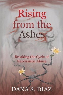 Rising from the Ashes: Breaking the Cycle of Narcissistic Abuse 1