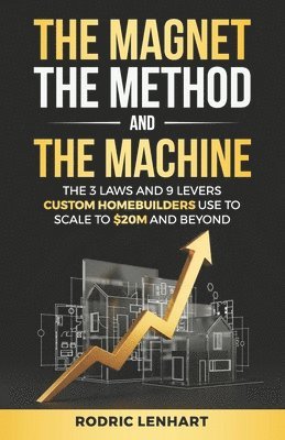 Rodric Lenhart - The Magnet, The Method and The Machine: The 3 Laws and 9 Levers Custom Homebuilders Use to Scale to $20M and Beyond, Häftad
