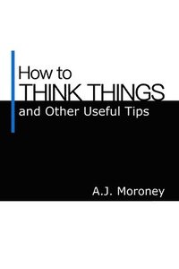 bokomslag How to Think Things and Other Useful Tips