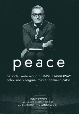 Jodie Peeler - Peace: The Wide, Wide World of Dave Garroway, Television's Original Master Communicator, Inbunden