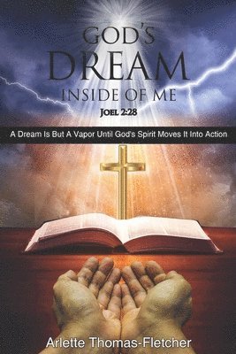 God's Dream Inside Of Me: A Dream Is But A Vapor Until God's Spirit Moves It Into Action 1