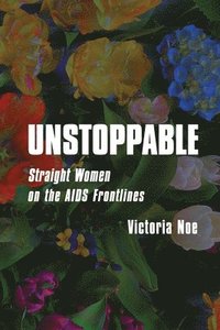 bokomslag Unstoppable: Straight Women on the AIDS Frontlines