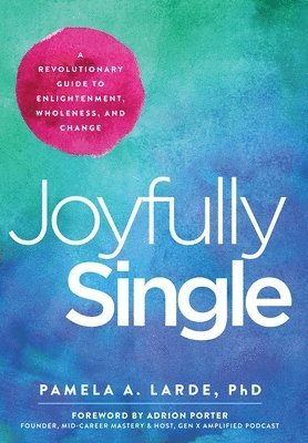 Joyfully Single: A Revolutionary Guide to Enlightenment, Wholeness, and Change 1