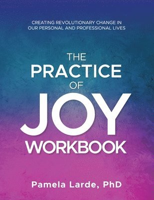 bokomslag The Practice of Joy Workbook: Creating Revolutionary Change in our Personal and Professional Lives