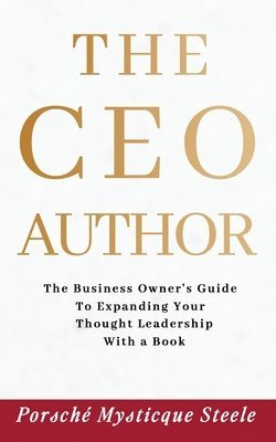 The CEO Author: The Business Owner's Guide to Expanding Your Thought Leadership with a Book 1