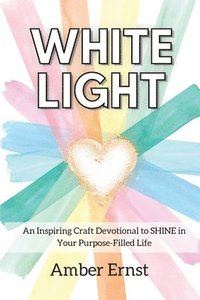 bokomslag White Light: An Inspiring Craft Devotional to Shine in Your Purpose-Filled Life