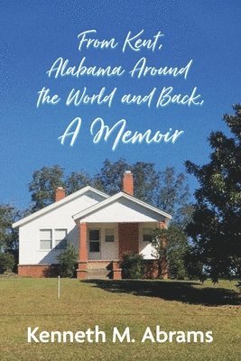 From Kent, Alabama Around the World and Back, A Memoir 1