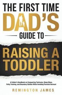 bokomslag The First Time Dad's Guide to Raising a TODDLER