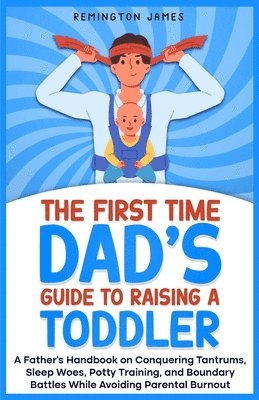 First Time Dad's Guide to Raising a TODDLER