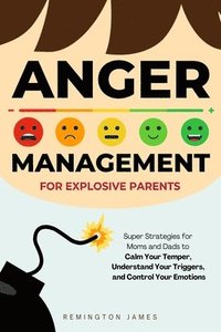 bokomslag Anger Management For Explosive Parents: Super Strategies for Moms and Dads to Calm Your Temper, Understand Your Triggers, and Control Your Emotions