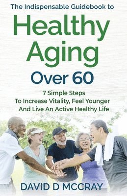 David D McCray, David D. McCray, DAVID D MCCRAY, David D Mccray - Indispensable Guidebook To Healthy Aging Over 60, Häftad