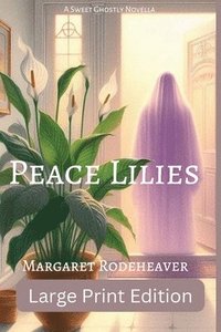 bokomslag Peace Lilies: a Sweet Ghostly Novella