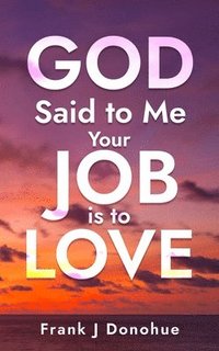 bokomslag God Said to me: Your Job is to Love