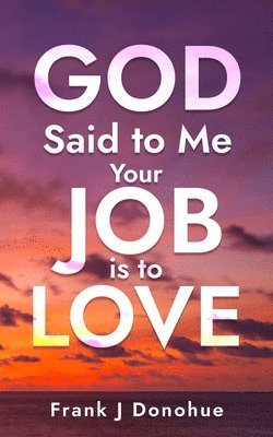 bokomslag God Said to me: Your Job is to Love