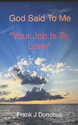 God Said to me: Your Job is to Love 1