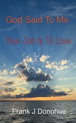 God Said to Me, Your Job is to Love 1