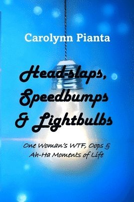 Head-slaps, Speedbumps & Lightbulbs One Woman's WTF, Oops & Ah Ha Moments of Life