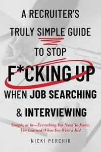 bokomslag A Recruiter's Truly Simple Guide to Stop F*cking Up When Job Searching & Interviewing