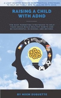 bokomslag Raising A Child With ADHD: Ten Easy Parenting Strategies To Help Your Child Build Healthy Habits And Be Successful In School And Beyond